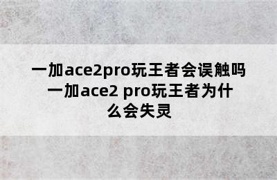 一加ace2pro玩王者会误触吗 一加ace2 pro玩王者为什么会失灵